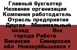 Главный бухгалтер › Название организации ­ Компания-работодатель › Отрасль предприятия ­ Другое › Минимальный оклад ­ 20 000 - Все города Работа » Вакансии   . Самарская обл.,Новокуйбышевск г.